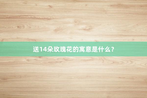 送14朵玫瑰花的寓意是什么？