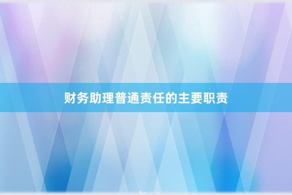 财务助理普通责任的主要职责