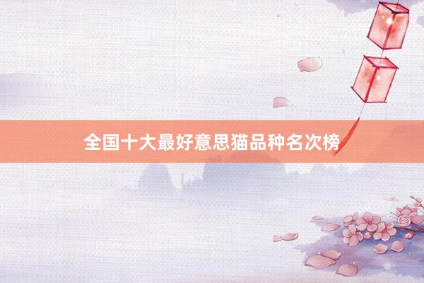 全国十大最好意思猫品种名次榜