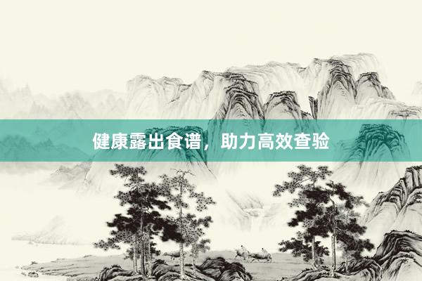 健康露出食谱，助力高效查验